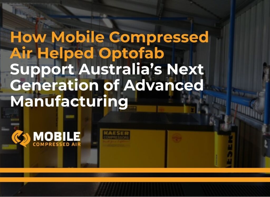 How Mobile Compressed Air Helped Optofab Support Australia’s Next Generation of Advanced Manufacturing