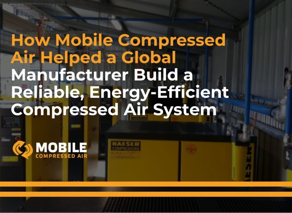 How Mobile Compressed Air Helped a Global Manufacturer Build a Reliable, Energy-Efficient Compressed Air System